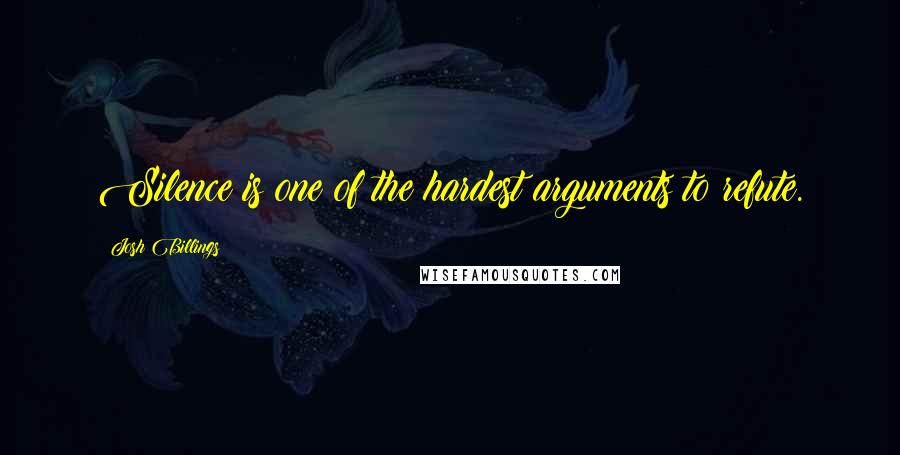 Josh Billings Quotes: Silence is one of the hardest arguments to refute.