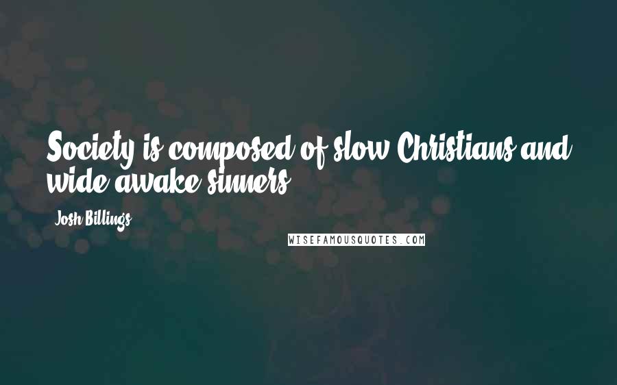 Josh Billings Quotes: Society is composed of slow Christians and wide-awake sinners.