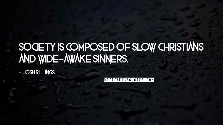 Josh Billings Quotes: Society is composed of slow Christians and wide-awake sinners.