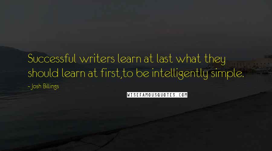 Josh Billings Quotes: Successful writers learn at last what they should learn at first,to be intelligently simple.