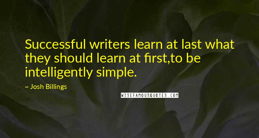 Josh Billings Quotes: Successful writers learn at last what they should learn at first,to be intelligently simple.