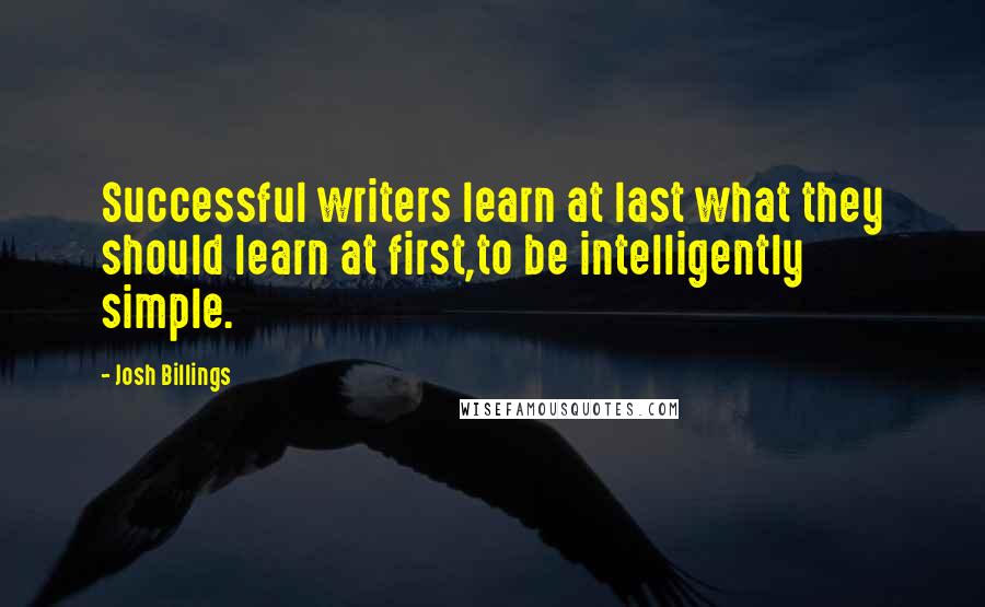 Josh Billings Quotes: Successful writers learn at last what they should learn at first,to be intelligently simple.