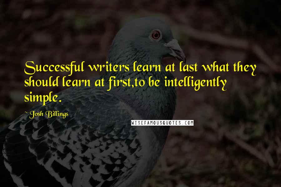 Josh Billings Quotes: Successful writers learn at last what they should learn at first,to be intelligently simple.