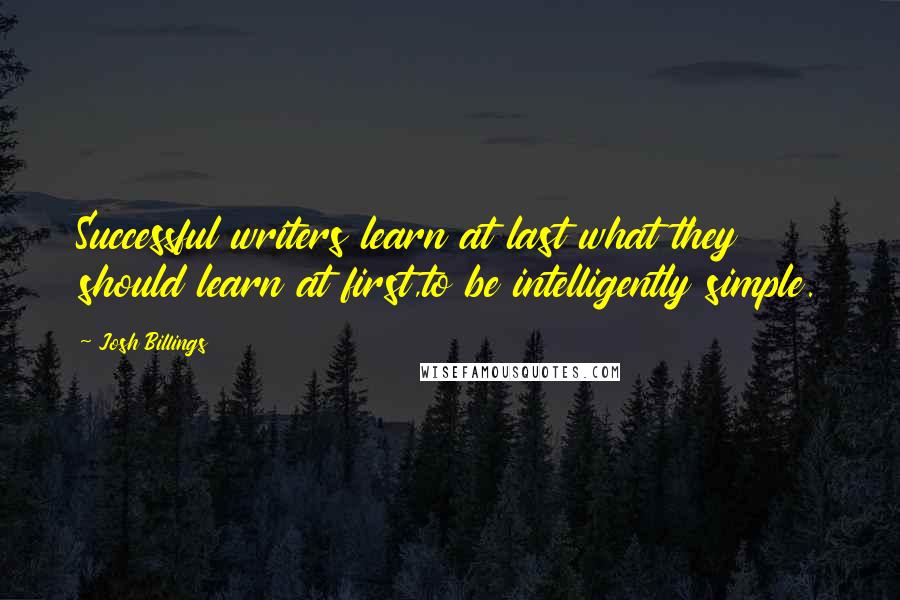Josh Billings Quotes: Successful writers learn at last what they should learn at first,to be intelligently simple.