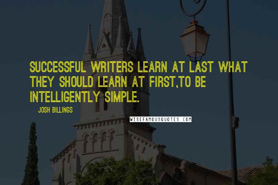 Josh Billings Quotes: Successful writers learn at last what they should learn at first,to be intelligently simple.