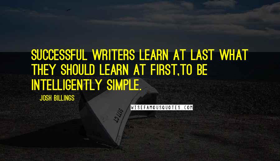 Josh Billings Quotes: Successful writers learn at last what they should learn at first,to be intelligently simple.