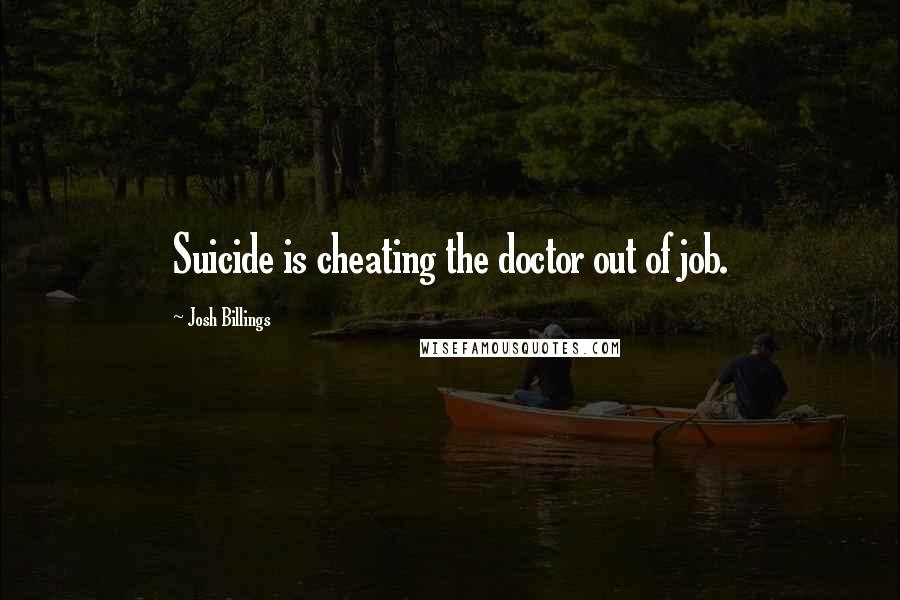 Josh Billings Quotes: Suicide is cheating the doctor out of job.