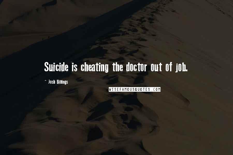 Josh Billings Quotes: Suicide is cheating the doctor out of job.