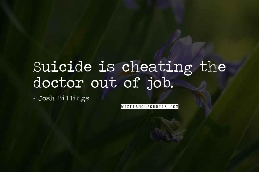 Josh Billings Quotes: Suicide is cheating the doctor out of job.