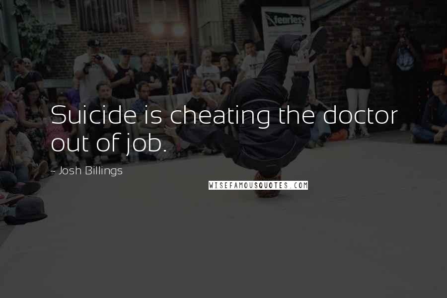 Josh Billings Quotes: Suicide is cheating the doctor out of job.