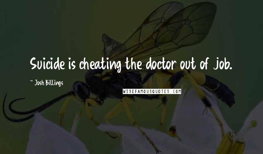 Josh Billings Quotes: Suicide is cheating the doctor out of job.