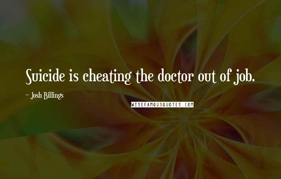 Josh Billings Quotes: Suicide is cheating the doctor out of job.