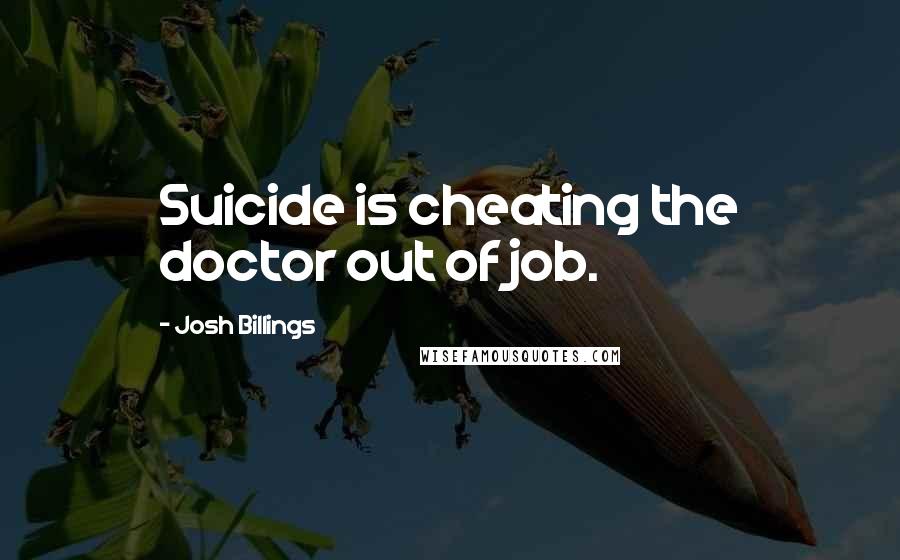 Josh Billings Quotes: Suicide is cheating the doctor out of job.