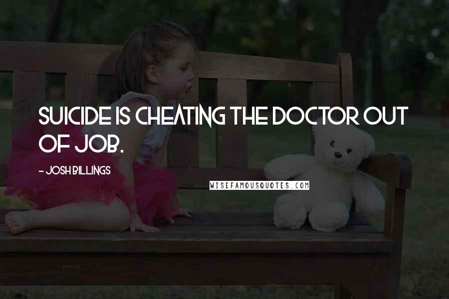 Josh Billings Quotes: Suicide is cheating the doctor out of job.