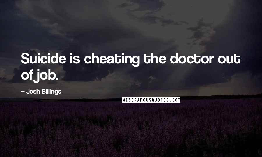 Josh Billings Quotes: Suicide is cheating the doctor out of job.