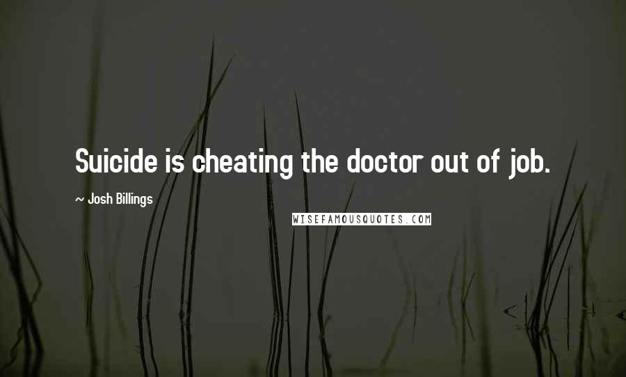 Josh Billings Quotes: Suicide is cheating the doctor out of job.