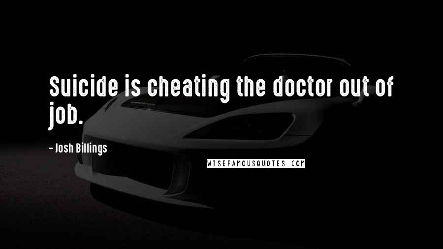 Josh Billings Quotes: Suicide is cheating the doctor out of job.