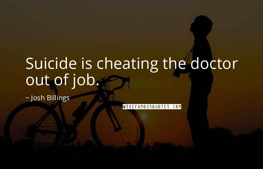 Josh Billings Quotes: Suicide is cheating the doctor out of job.