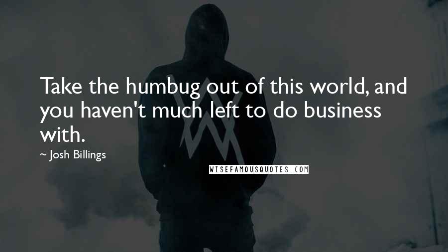 Josh Billings Quotes: Take the humbug out of this world, and you haven't much left to do business with.