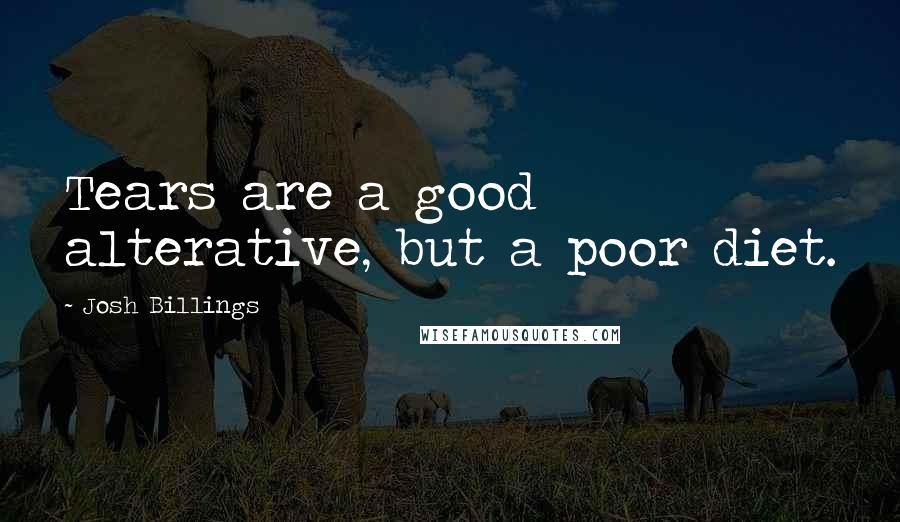 Josh Billings Quotes: Tears are a good alterative, but a poor diet.