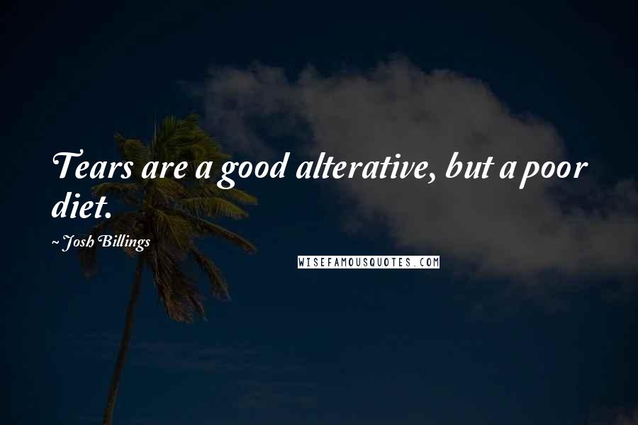 Josh Billings Quotes: Tears are a good alterative, but a poor diet.