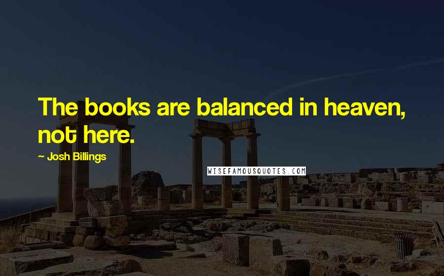 Josh Billings Quotes: The books are balanced in heaven, not here.