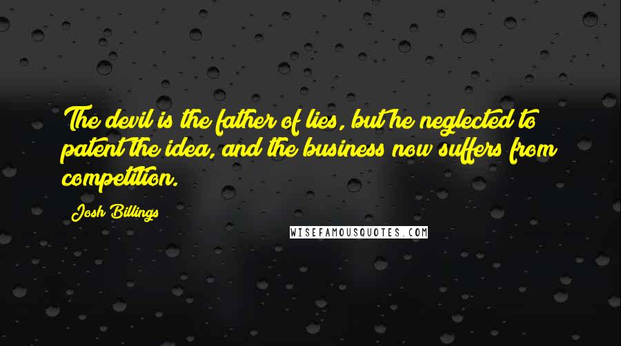 Josh Billings Quotes: The devil is the father of lies, but he neglected to patent the idea, and the business now suffers from competition.