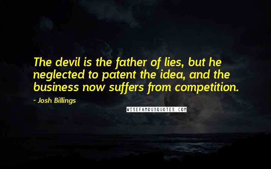 Josh Billings Quotes: The devil is the father of lies, but he neglected to patent the idea, and the business now suffers from competition.