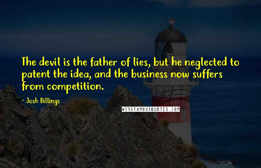 Josh Billings Quotes: The devil is the father of lies, but he neglected to patent the idea, and the business now suffers from competition.