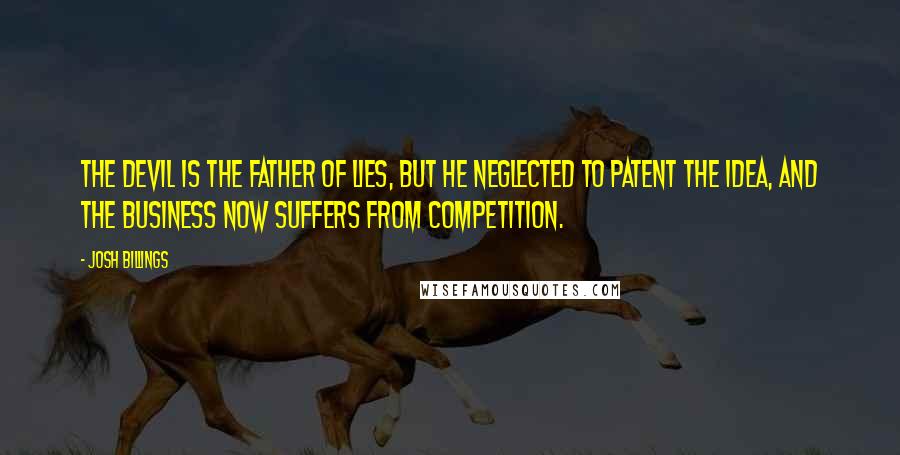 Josh Billings Quotes: The devil is the father of lies, but he neglected to patent the idea, and the business now suffers from competition.