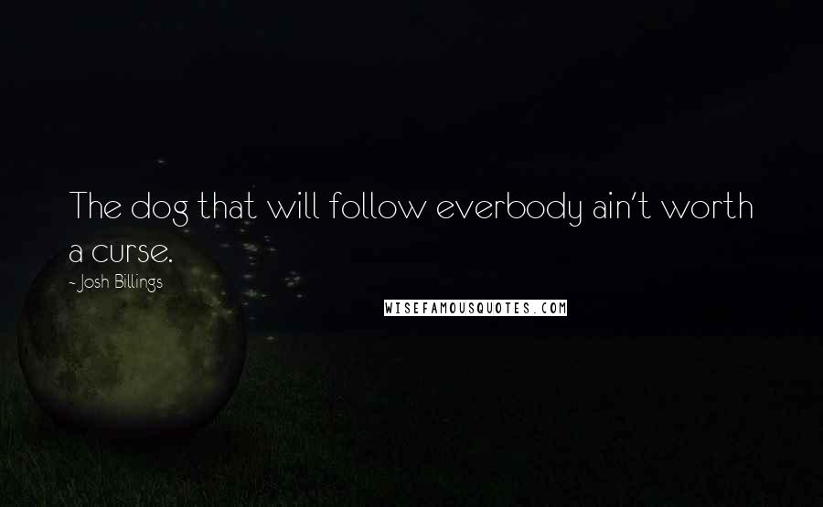 Josh Billings Quotes: The dog that will follow everbody ain't worth a curse.