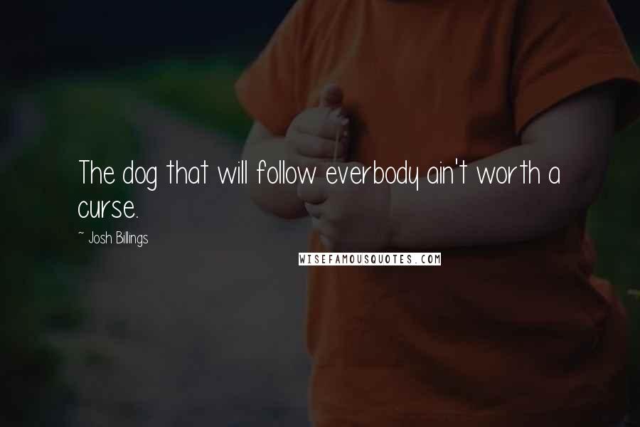 Josh Billings Quotes: The dog that will follow everbody ain't worth a curse.