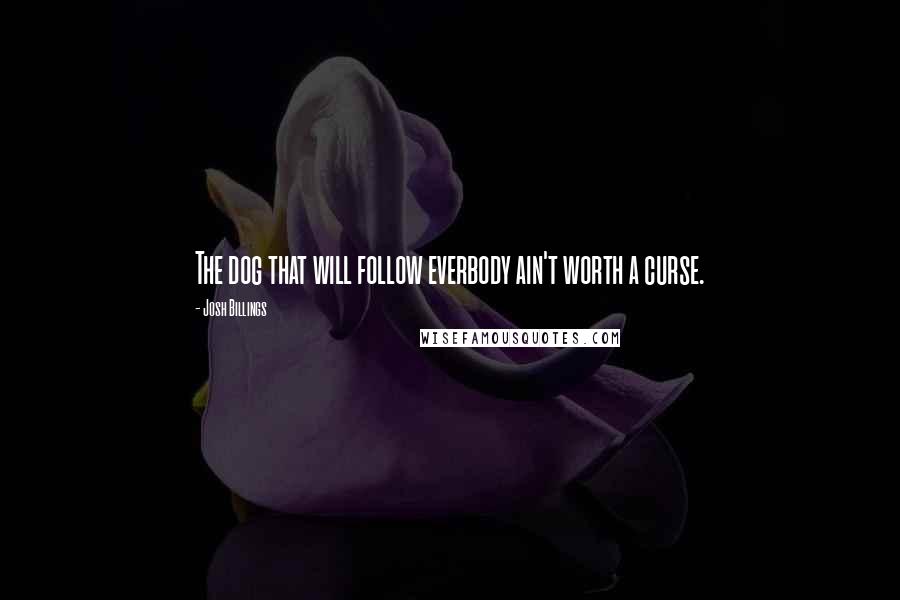 Josh Billings Quotes: The dog that will follow everbody ain't worth a curse.