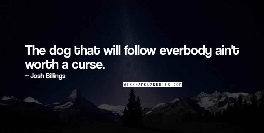 Josh Billings Quotes: The dog that will follow everbody ain't worth a curse.