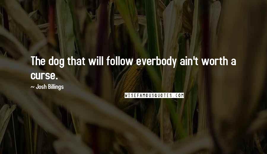 Josh Billings Quotes: The dog that will follow everbody ain't worth a curse.