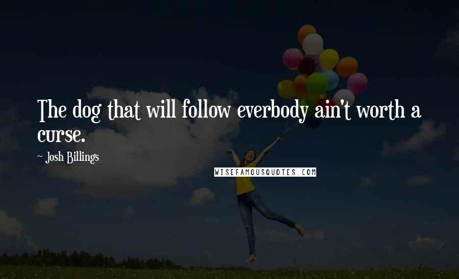 Josh Billings Quotes: The dog that will follow everbody ain't worth a curse.