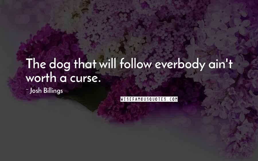 Josh Billings Quotes: The dog that will follow everbody ain't worth a curse.