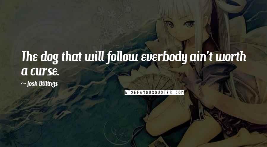 Josh Billings Quotes: The dog that will follow everbody ain't worth a curse.