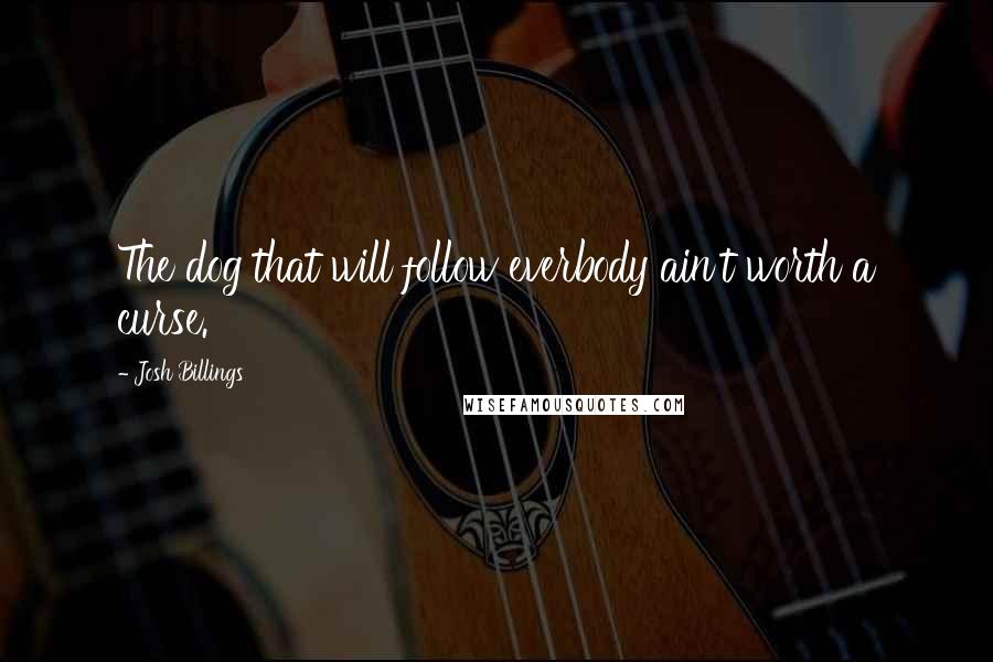Josh Billings Quotes: The dog that will follow everbody ain't worth a curse.