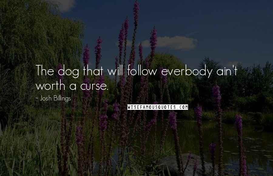 Josh Billings Quotes: The dog that will follow everbody ain't worth a curse.