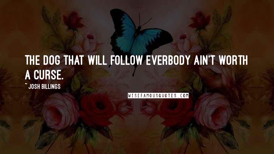 Josh Billings Quotes: The dog that will follow everbody ain't worth a curse.