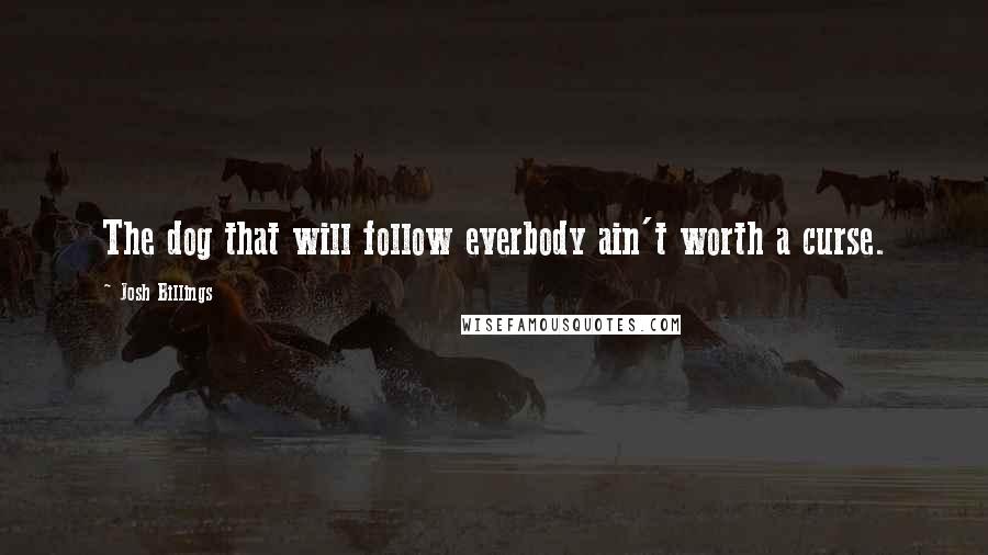 Josh Billings Quotes: The dog that will follow everbody ain't worth a curse.