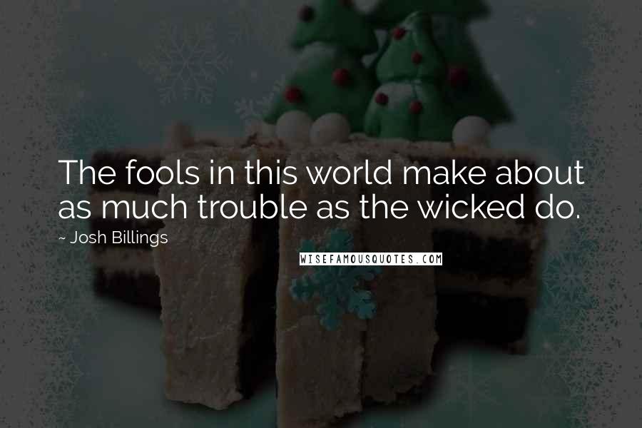 Josh Billings Quotes: The fools in this world make about as much trouble as the wicked do.