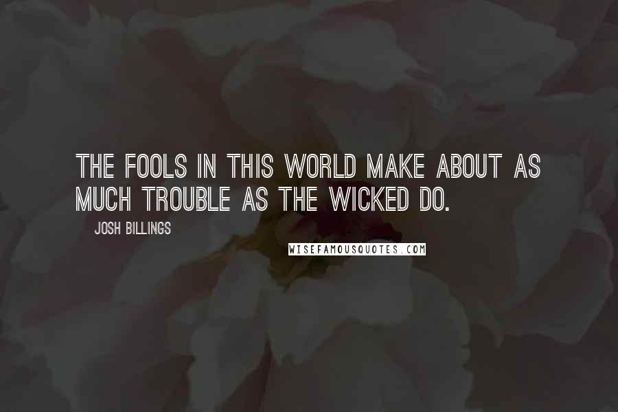 Josh Billings Quotes: The fools in this world make about as much trouble as the wicked do.