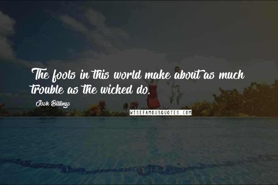 Josh Billings Quotes: The fools in this world make about as much trouble as the wicked do.