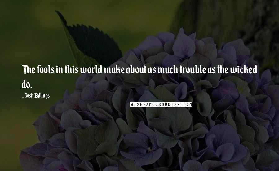 Josh Billings Quotes: The fools in this world make about as much trouble as the wicked do.