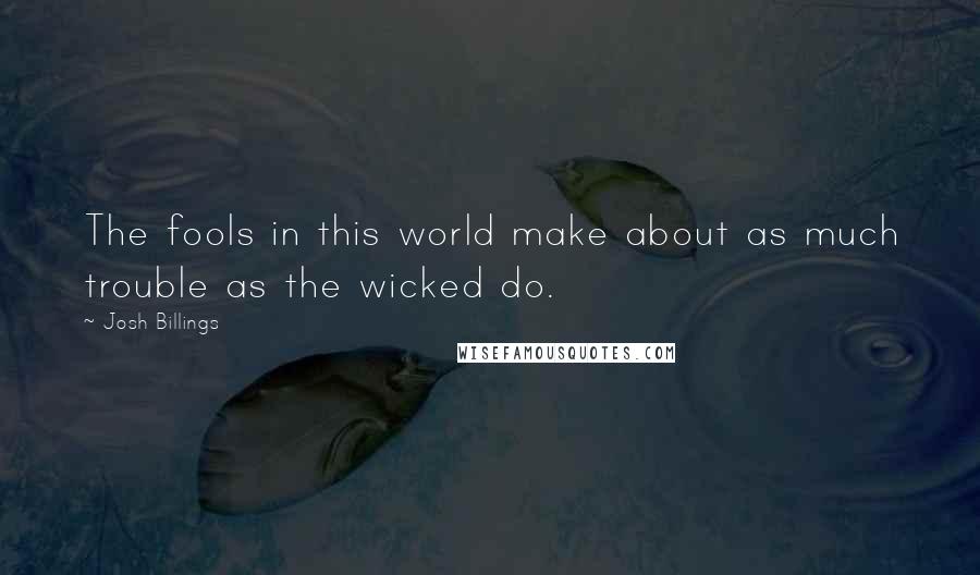 Josh Billings Quotes: The fools in this world make about as much trouble as the wicked do.