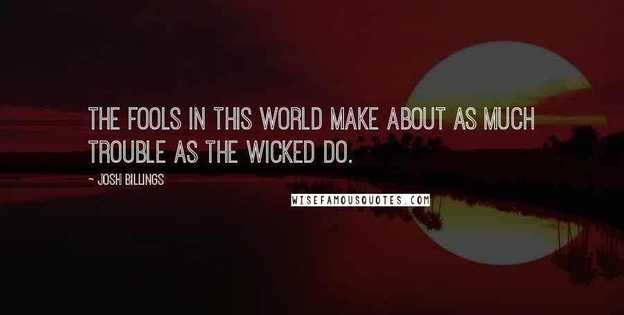 Josh Billings Quotes: The fools in this world make about as much trouble as the wicked do.