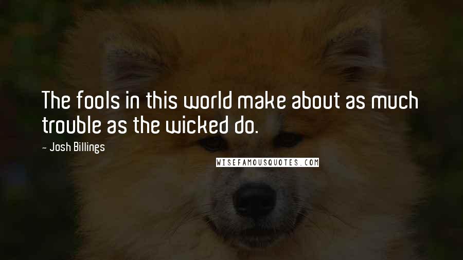 Josh Billings Quotes: The fools in this world make about as much trouble as the wicked do.