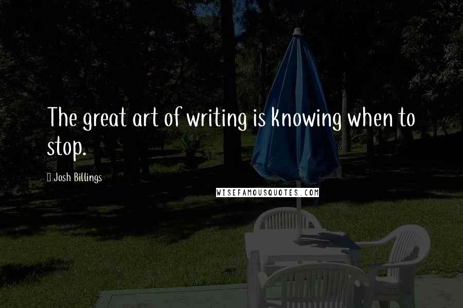 Josh Billings Quotes: The great art of writing is knowing when to stop.